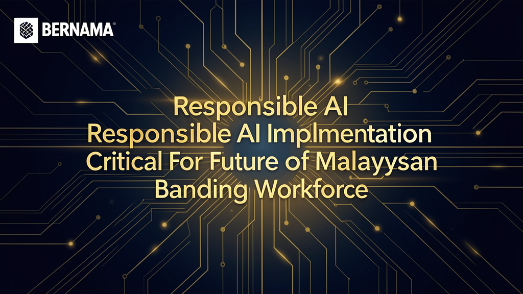 BERNAMA – Responsible AI Implementation Critical For Future Of Malaysian Banking Workforce